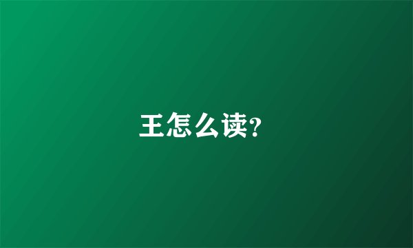 王怎么读？
