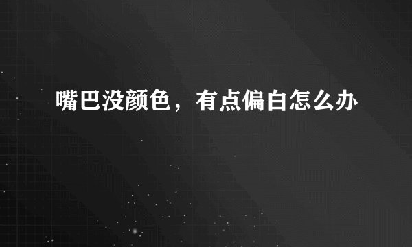 嘴巴没颜色，有点偏白怎么办