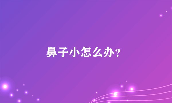 鼻子小怎么办?