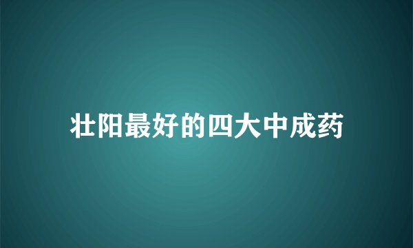 壮阳最好的四大中成药