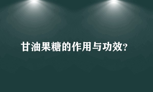 甘油果糖的作用与功效？