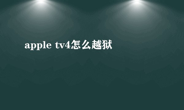 apple tv4怎么越狱