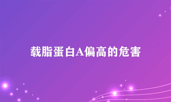 载脂蛋白A偏高的危害