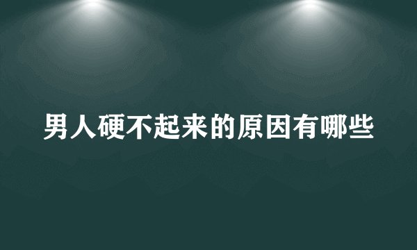 男人硬不起来的原因有哪些
