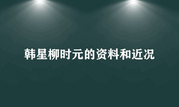 韩星柳时元的资料和近况