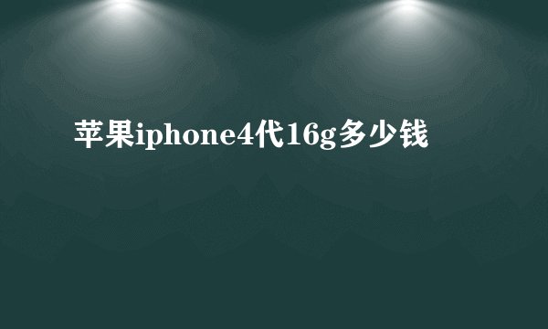 苹果iphone4代16g多少钱