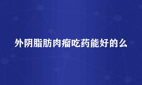 外阴脂肪肉瘤吃药能好的么