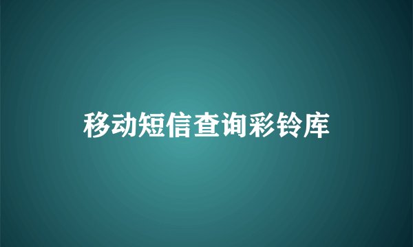 移动短信查询彩铃库