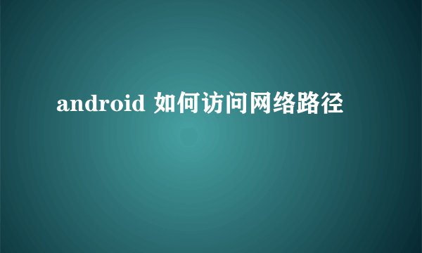 android 如何访问网络路径問題