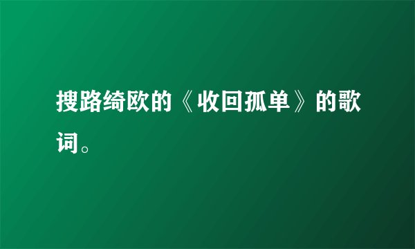 搜路绮欧的《收回孤单》的歌词。