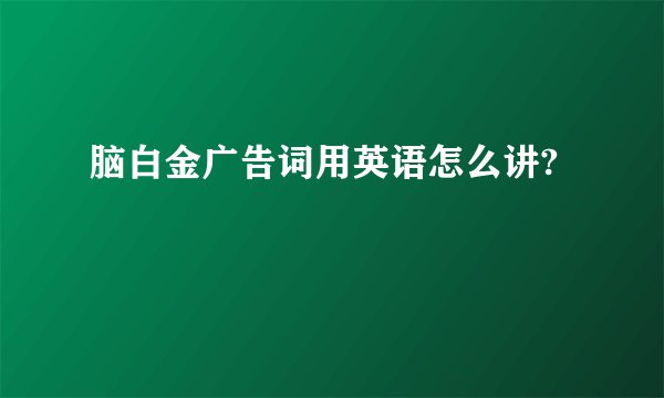 脑白金广告词用英语怎么讲?