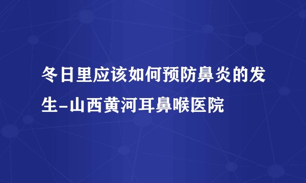 冬日里应该如何预防鼻炎的发生-山西黄河耳鼻喉医院