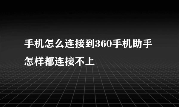 手机怎么连接到360手机助手怎样都连接不上