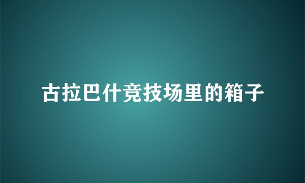 古拉巴什竞技场里的箱子