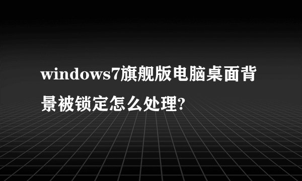 windows7旗舰版电脑桌面背景被锁定怎么处理?