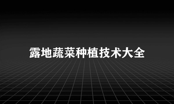 露地蔬菜种植技术大全
