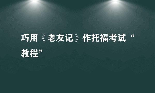 巧用《老友记》作托福考试“教程”