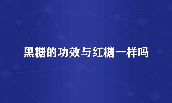 黑糖的功效与红糖一样吗