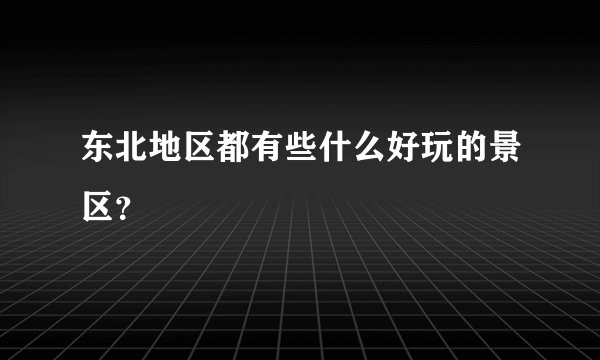 东北地区都有些什么好玩的景区?
