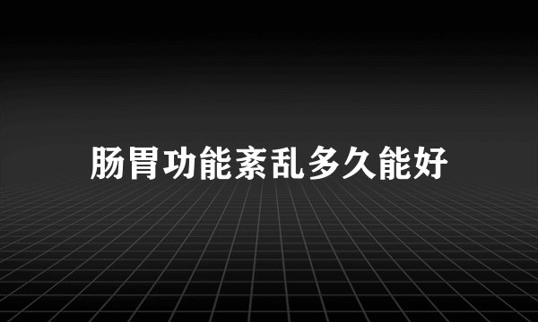 肠胃功能紊乱多久能好