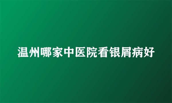 温州哪家中医院看银屑病好