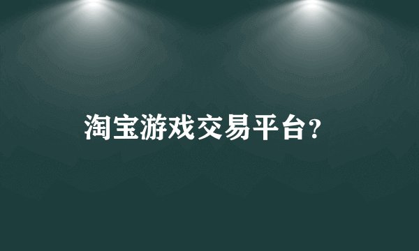 淘宝游戏交易平台?