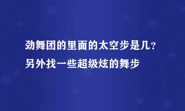 劲舞团的里面的太空步是几?另外找一些超级炫的舞步