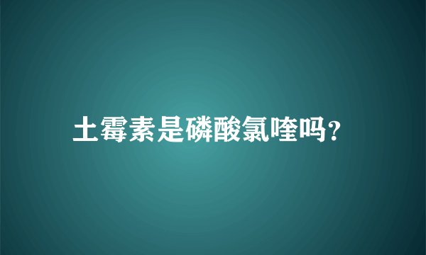 土霉素是磷酸氯喹吗？