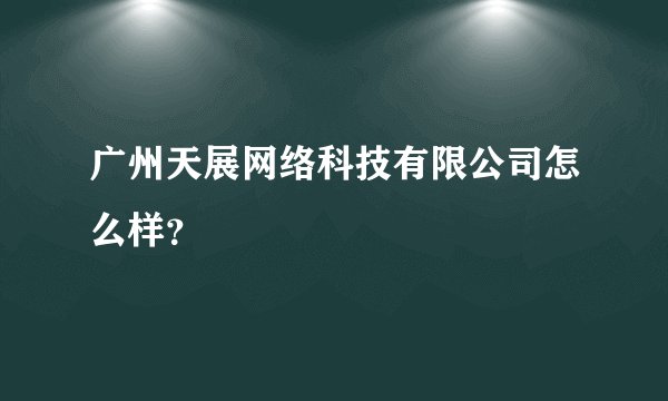 广州天展网络科技有限公司怎么样？