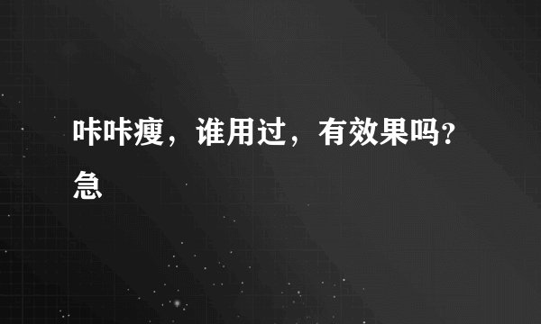 咔咔瘦,谁用过,有效果吗?急