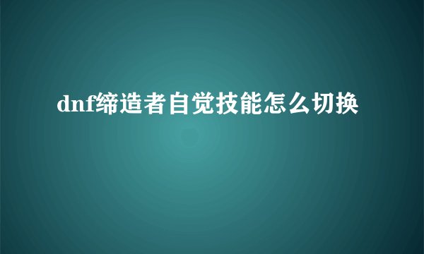 dnf缔造者自觉技能怎么切换