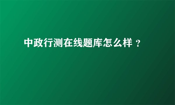 中政行测在线题库怎么样 ？