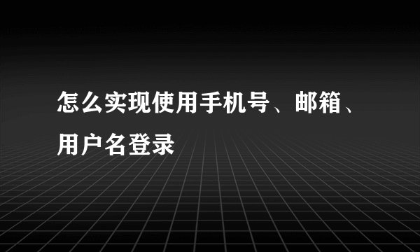 怎么实现使用手机号、邮箱、用户名登录
