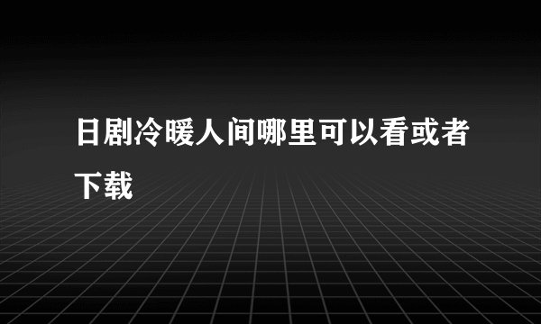 日剧冷暖人间哪里可以看或者下载