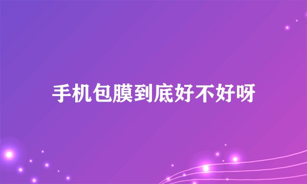 手机包膜到底好不好呀