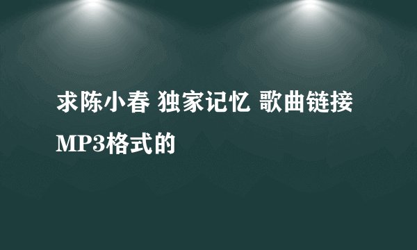 求陈小春 独家记忆 歌曲链接 MP3格式的
