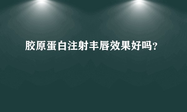 胶原蛋白注射丰唇效果好吗？