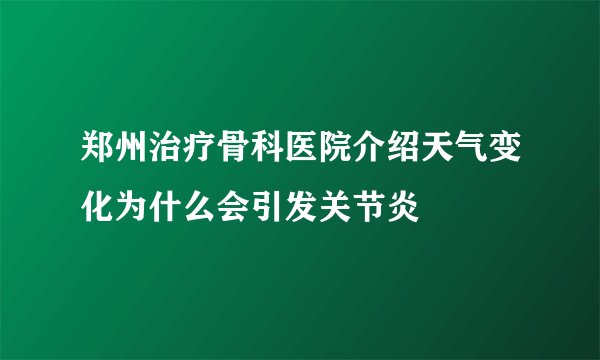 郑州治疗骨科医院介绍天气变化为什么会引发关节炎