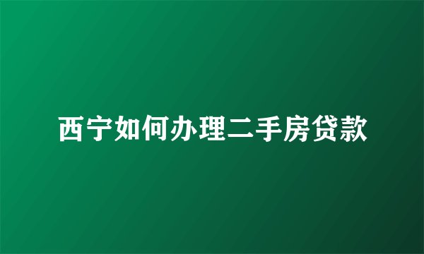 西宁如何办理二手房贷款