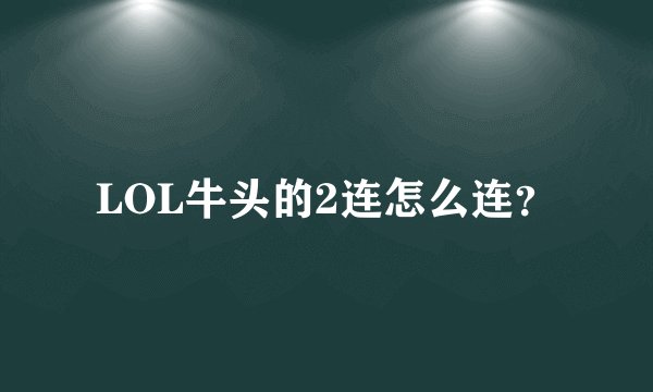 LOL牛头的2连怎么连?