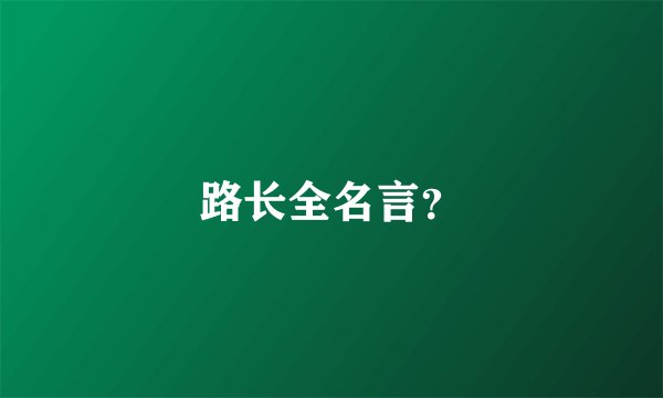路长全名言？