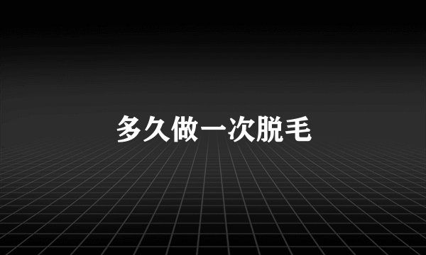 多久做一次脱毛