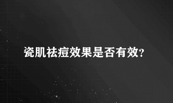 瓷肌祛痘效果是否有效？