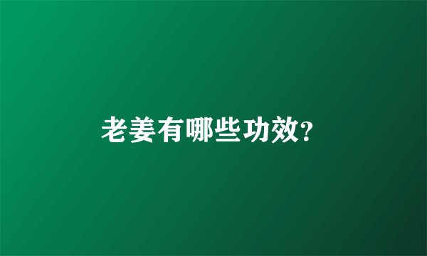 老姜有哪些功效？