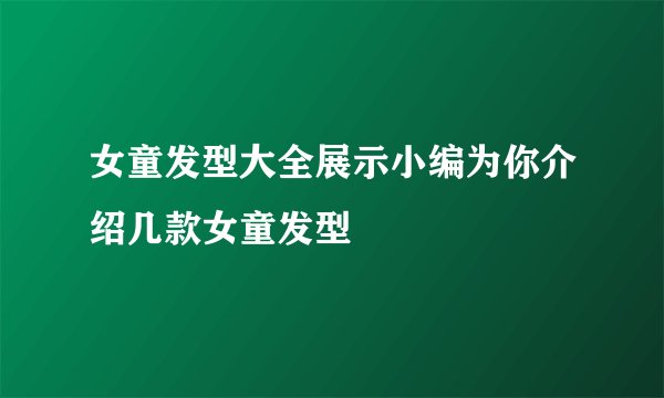 女童发型大全展示小编为你介绍几款女童发型