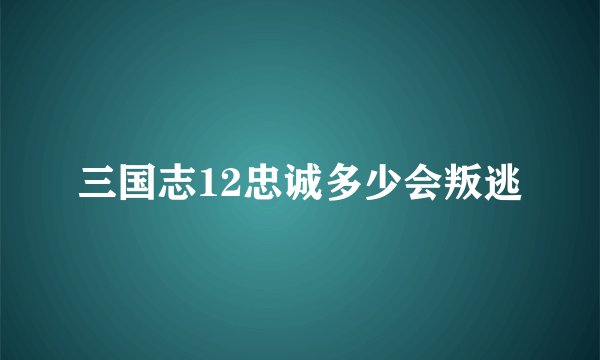 三国志12忠诚多少会叛逃