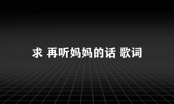 求 再听妈妈的话 歌词