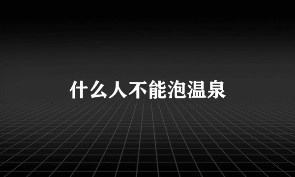 什么人不能泡温泉
