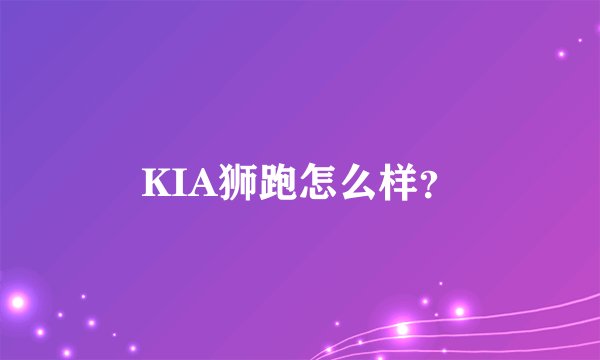 KIA狮跑怎么样？