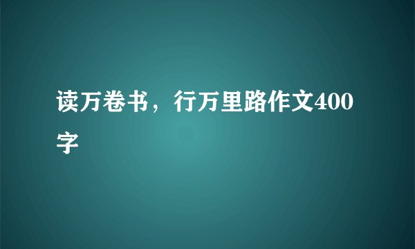 读万卷书，行万里路作文400字
